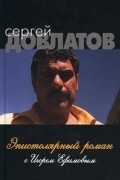 Сергей Довлатов — Игорь Ефимов. Эпистолярный роман
