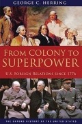 Джордж С. Херринг - From Colony to Superpower: U.S. Foreign Relations Since 1776