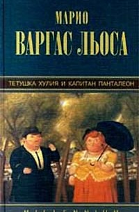 Марио Варгас Льоса - Тетушка Хулия и капитан Панталеон (сборник)