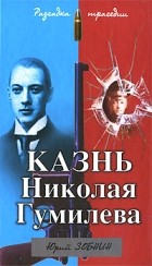 Юрий Зобнин - Казнь Николая Гумилева. Разгадка трагедии