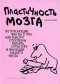 Норман Дойдж - Пластичность мозга. Потрясающие факты о том, как мысли способны менять структуру и функции нашего мозга