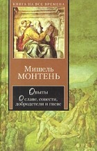 Мишель Монтень - Опыты. О славе, совести, добродетели и гневе (сборник)