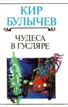 Кир Булычёв - Чудеса в Гусляре (сборник)