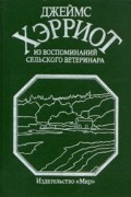 Джеймс Хэрриот - Из воспоминаний сельского ветеринара