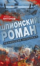 Антон Антонов - Шпионский роман. Ленинский проспект
