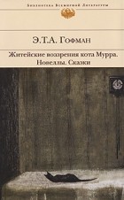 Э. Т. А. Гофман - Житейские воззрения кота Мурра. Новеллы. Сказки (сборник)