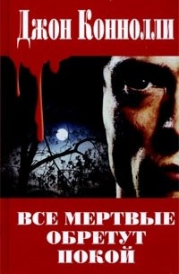 Джон Коннолли - Все мертвые обретут покой