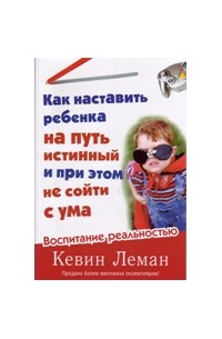 Кевин Леман - Как наставить ребенка на путь истинный и при этом не сойти с ума