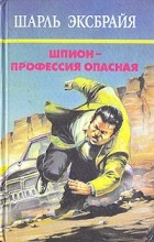 Шарль Эксбрайя - Шпион - профессия опасная (сборник)