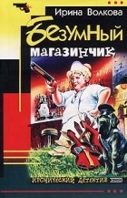 Ирина Волкова - Безумный магазинчик