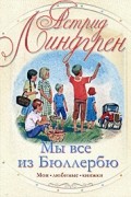 Астрид Линдгрен - Мы все из Бюллербю (сборник)