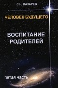 Сергей Лазарев - Человек будущего. Воспитание родителей. Пятая часть