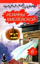 Иоанна Хмелевская - Иронический детектив Иоанны Хмелевской. В шести томах. Том 6 (сборник)