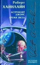 Роберт Хайнлайн - Астронавт Джонс. Время для звезд (сборник)