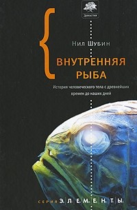 Нил Шубин - Внутренняя рыба. История человеческого тела с древнейших времен до наших дней