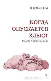 Джереми Рид - Когда опускается хлыст. Роман о маркизе де Саде