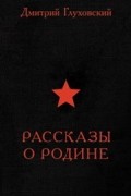 Дмитрий Глуховский - Рассказы о Родине (сборник)