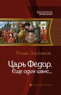 Роман Злотников - Царь Федор. Еще один шанс...