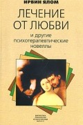 Лечение от любви и другие психотерапевтические новеллы