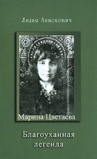 Лидия Анискович - Марина Цветаева. Благоуханная легенда