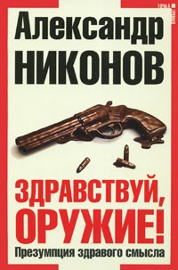 Александр Никонов - Здравствуй, оружие! Презумпция здравого смысла