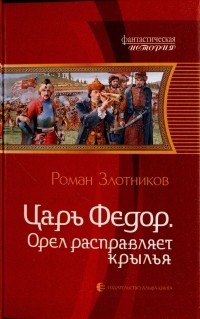 Роман Злотников - Царь Фёдор. Орел расправляет крылья