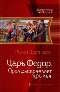 Роман Злотников - Царь Фёдор. Орел расправляет крылья