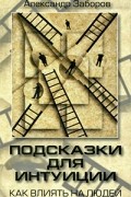 Александр Заборов - Подсказки для интуиции. Как влиять на людей