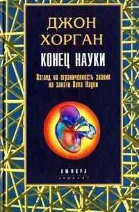 Джон Хорган - Конец науки. Взгляд на ограниченность знания на закате Века Науки