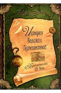 История великих путешествий. В трех книгах. Книга 3. Путешественники XIX века