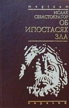 Исаак Себастократор - Об ипостасях зла (сборник)