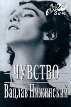 Вацлав Нижинский - Чувство (сборник)