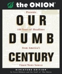Скотт Диккерс - Our Dumb Century: The Onion Presents 100 Years of Headlines from America's Finest News Source