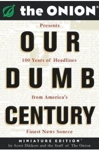 Scott Dikkers - Our Dumb Century: The Onion Presents 100 Years of Headlines from America's Finest News Source