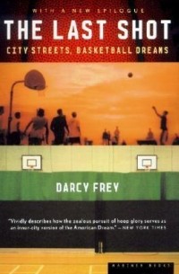 Darcy Frey - The Last Shot: City Streets, Basketball Dreams