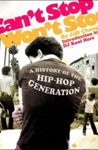 Джефф Чанг - Can't Stop Won't Stop: A History of the Hip-Hop Generation