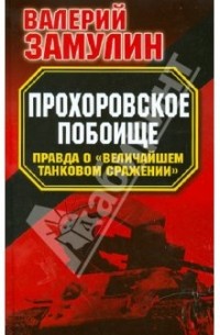 Валерий Замулин - Прохоровское побоище. Правда о "Величайшем танковом сражении"