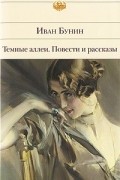 Иван Бунин - Темные аллеи. Повести и рассказы (сборник)