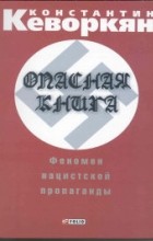 Константин Кеворкян - Опасная книга. Феномен нацистской пропаганды
