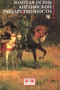 А. Б. Фергюсон - Золотая осень английской рыцарственности. Исследование упадка и трансформации рыцарского идеализма
