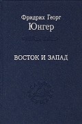 Фридрих Георг Юнгер - Восток и Запад