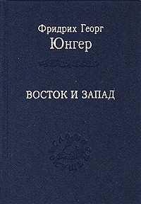Фридрих Георг Юнгер - Восток и Запад (сборник)