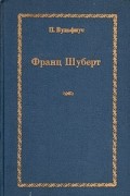 П. Вульфиус - Франц Шуберт. Очерки жизни и творчества