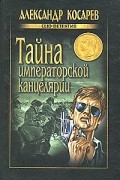 Александр Косарев - Тайна императорской канцелярии