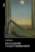 Сиоран - Искушение существованием (сборник)