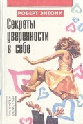Роберт Энтони - Секреты уверенности в себе