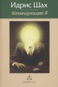 Идрис Шах - Командующее Я: практическая философия в суфийской традиции
