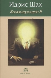 Идрис Шах - Командующее Я: практическая философия в суфийской традиции