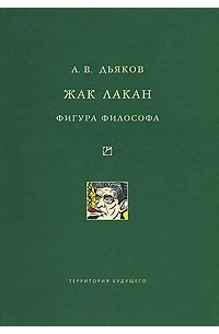 А. В. Дьяков - Жак Лакан. Фигура философа