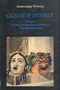 А. Эткинд - Содом и Психея. Очерки интеллектуальной истории Серебряного века